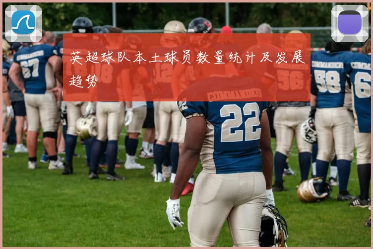 英超球队本土球员数量统计及发展趋势