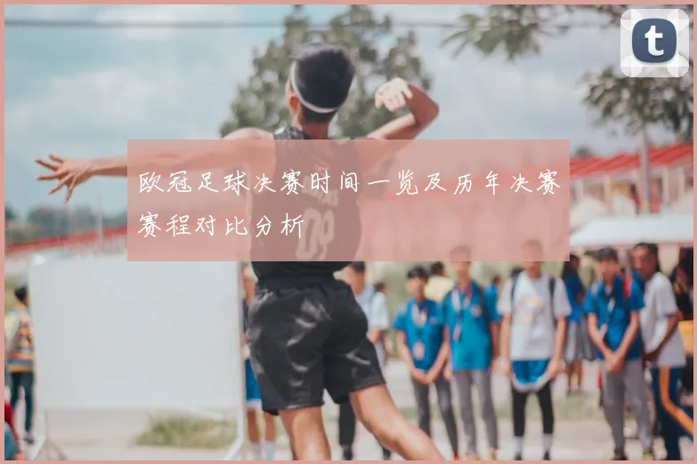 欧冠足球决赛时间一览及历年决赛赛程对比分析