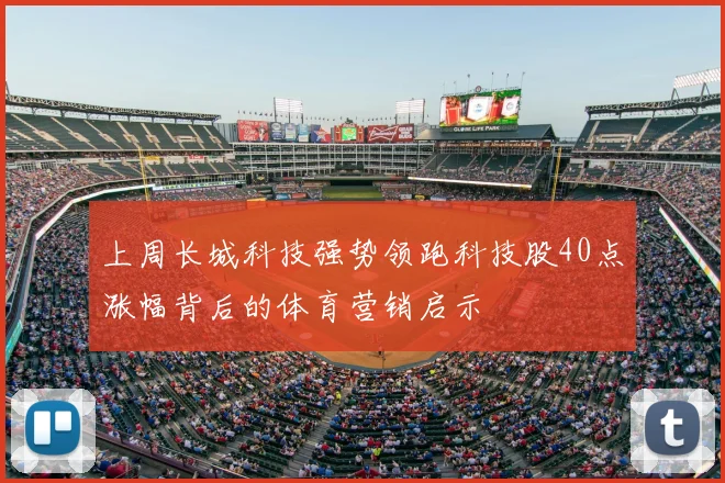 上周长城科技强势领跑科技股40点涨幅背后的体育营销启示