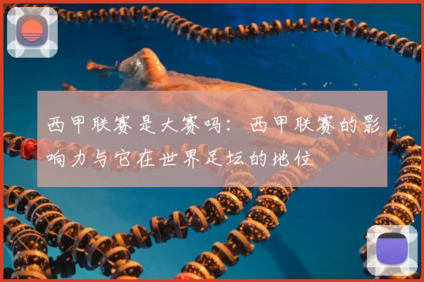 西甲联赛是大赛吗：西甲联赛的影响力与它在世界足坛的地位