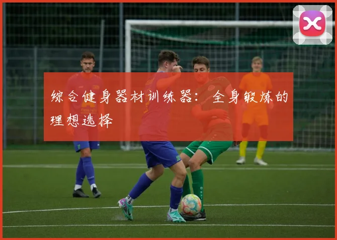 综合健身器材训练器：全身锻炼的理想选择