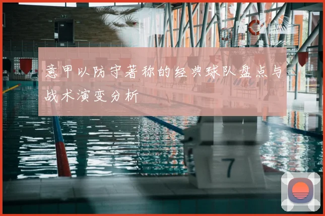 意甲以防守著称的经典球队盘点与战术演变分析