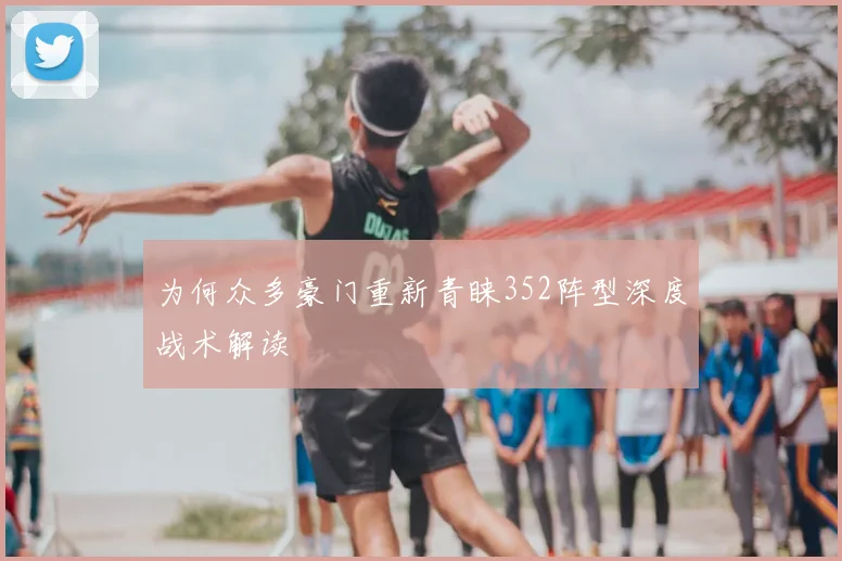 为何众多豪门重新青睐352阵型深度战术解读