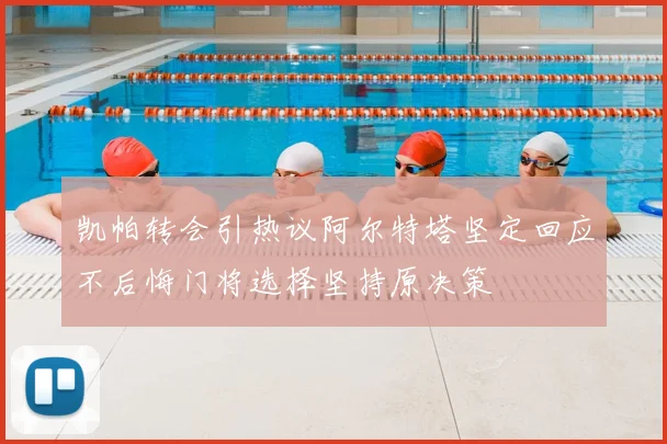 凯帕转会引热议阿尔特塔坚定回应不后悔门将选择坚持原决策