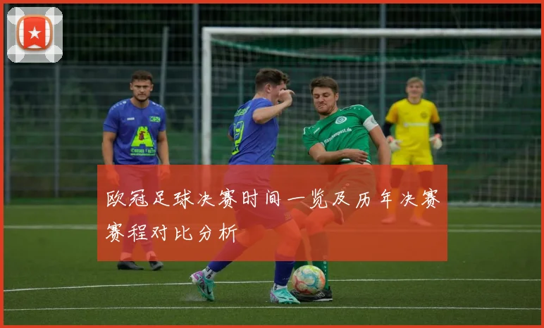 欧冠足球决赛时间一览及历年决赛赛程对比分析